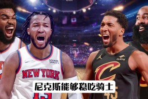 东决尼克斯vs骑士对战分析前瞻！尼克斯能稳吃骑士？